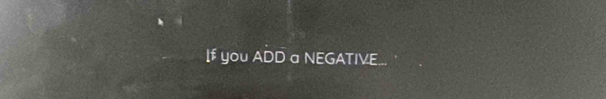 If you ADD a NEGATIVE...