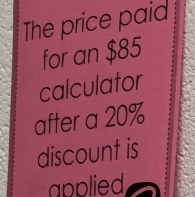 The price paid 
for an $85
calculator 
after a 20%
discount is 
applied