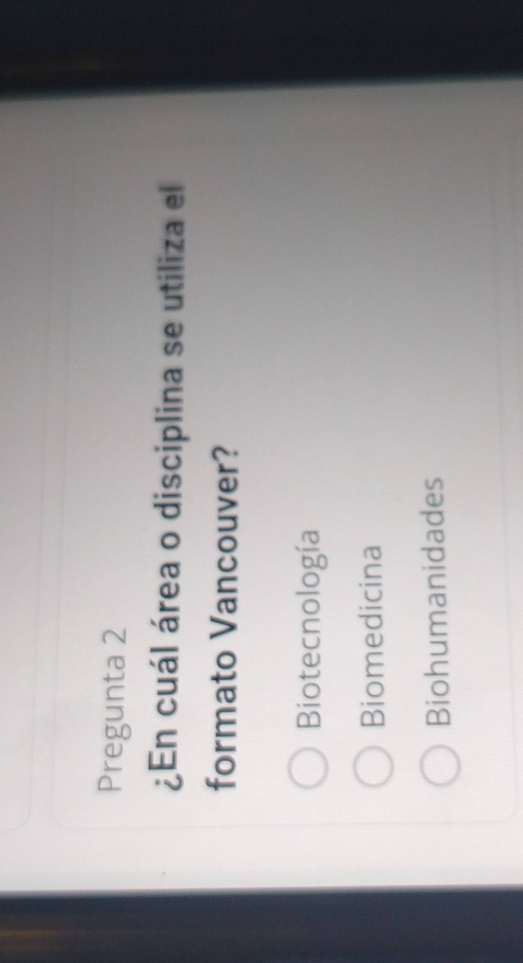 Pregunta 2
¿En cuál área o disciplina se utiliza el
formato Vancouver?
Biotecnología
Biomedicina
Biohumanidades