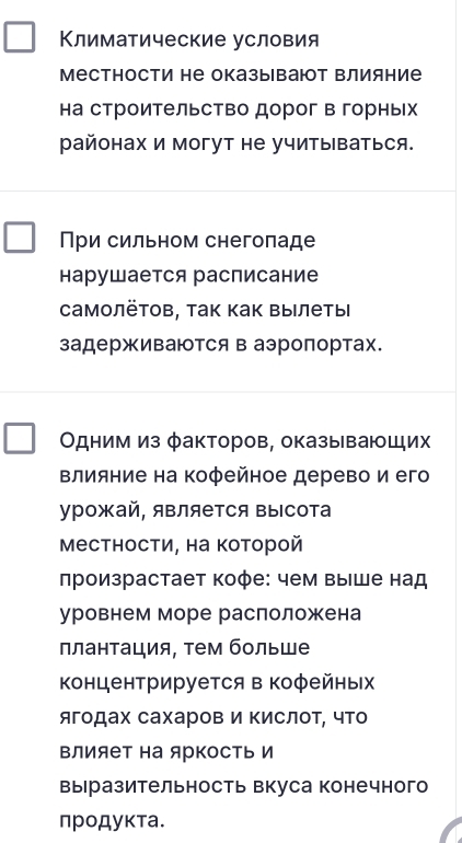 Климатические условия 
Местности не оказываюот Βлияние 
на строительство дорог в горньх 
pайонах и могут не учитываться. 
При сильном снегопаде 
нарушается расписание 
самолётов, так Κак Βыιлетыι 
задерживаются в аэропортах. 
Одним из факторов, оказывающих 
Βлияние на коφейное дерево и его 
урожай, является высота 
Местности, на которой 
произрастает кофе: чем выше над 
уровнем море раслоложена 
плантация, тем больше 
Концентрируется в кофейных 
ягодах сахаров И Κислоτ, что 
Βлияет на яркость И 
вырразительность вкуса конечного 
продукта.