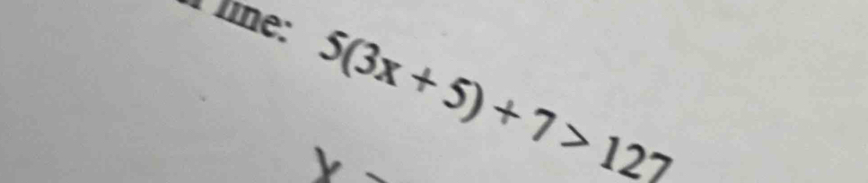 line:
5(3x+5)+7>127