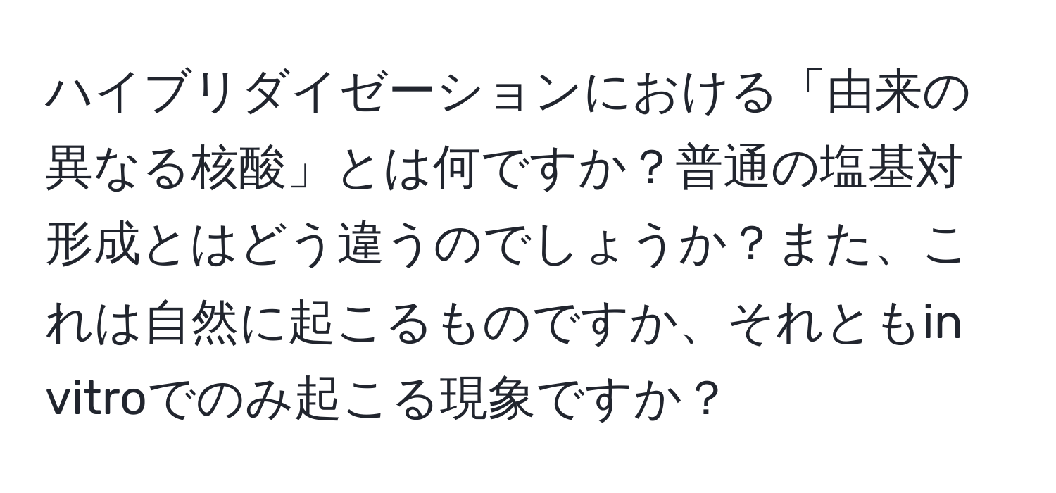 ハイブリダイゼーションにおける「由来の異なる核酸」とは何ですか？普通の塩基対形成とはどう違うのでしょうか？また、これは自然に起こるものですか、それともin vitroでのみ起こる現象ですか？