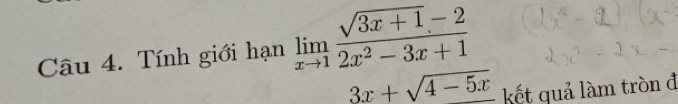 Tính giới hạn limlimits _xto 1 (sqrt(3x+1)-2)/2x^2-3x+1 
3x+sqrt(4-5x) kết quả làm tròn đ