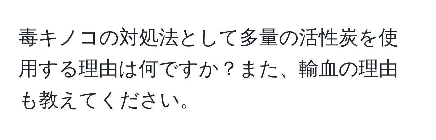 毒キノコの対処法として多量の活性炭を使用する理由は何ですか？また、輸血の理由も教えてください。