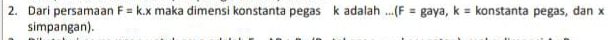 Dari persamaan F=k.x maka dimensi konstanta pegas k adalah ... (F= gay a. k= konstanta pegas, dan x
simpangan).