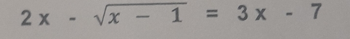 2x-sqrt(x-1)=3x-7