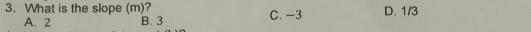 What is the slope (m)? C. -3 D. 1/3
A. 2 B. 3