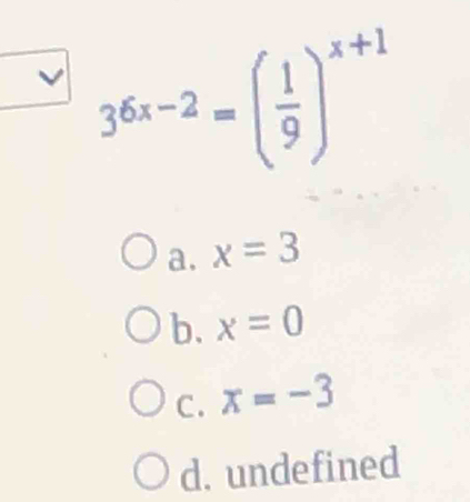 36x-2=( 1/9 )^x+1
a. x=3
b. x=0
C. x=-3
d. undefined