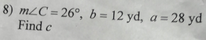 m∠ C=26°, b=12yd, a=28yd
Find c