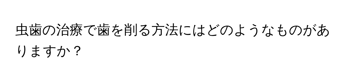 虫歯の治療で歯を削る方法にはどのようなものがありますか？