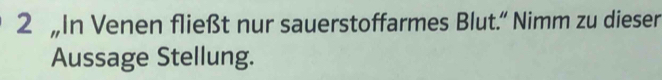 2 „In Venen fließt nur sauerstoffarmes Blut.” Nimm zu dieser 
Aussage Stellung.