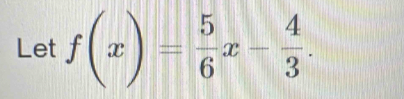 Let f(x)= 5/6 x- 4/3 .