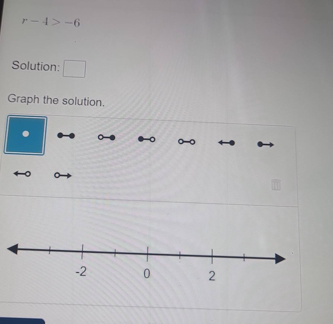 r-4>-6
Solution: □ 
Graph the solution. 
. 
a 
0