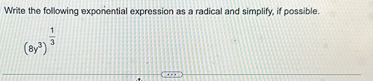 Write the following exponential expression as a radical and simplify, if possible.
(8y^3)^ 1/3 