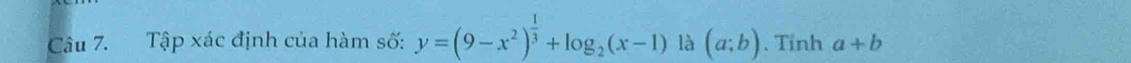 Tập xác định của hàm số: y=(9-x^2)^ 1/3 +log _2(x-1) là (a;b). Tỉnh a+b