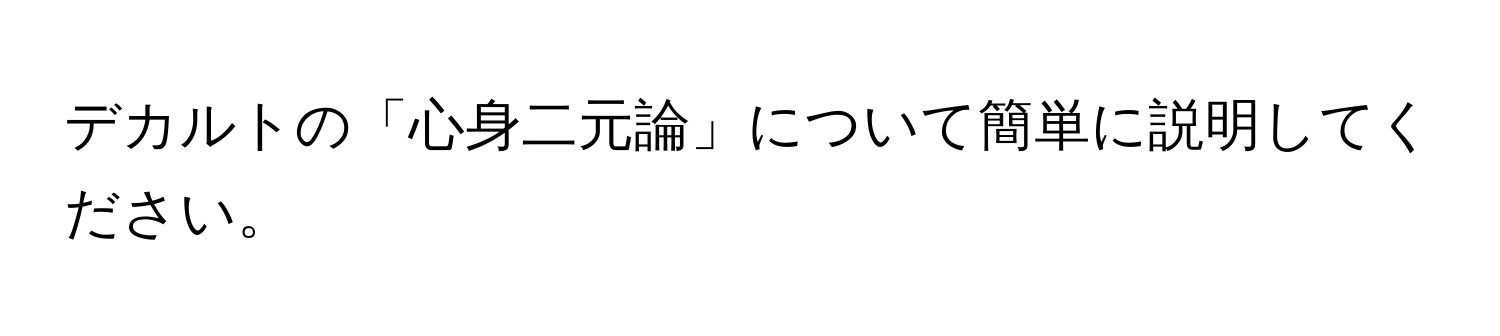 デカルトの「心身二元論」について簡単に説明してください。