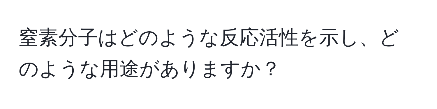 窒素分子はどのような反応活性を示し、どのような用途がありますか？