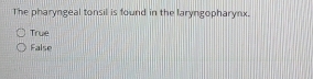 The pharyngeal tonsil is found in the laryngopharynx.
True
False