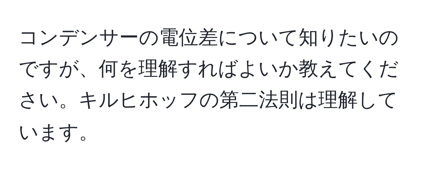 コンデンサーの電位差について知りたいのですが、何を理解すればよいか教えてください。キルヒホッフの第二法則は理解しています。