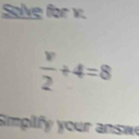 Solve for v.
 v/2 +4=8
Simplify your answ