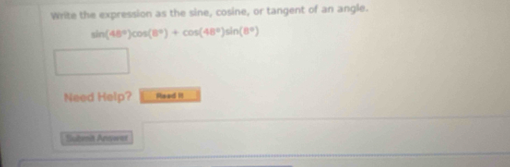 Write the expression as the sine, cosine, or tangent of an angle.
sin (48°)cos (8°)+cos (48°)sin (8°)
Need Help? Read II 
Sultenih Answar