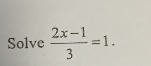 Solve  (2x-1)/3 =1.