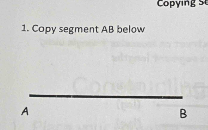 Copying Se 
1. Copy segment AB below
A
B