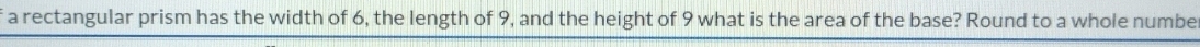 a rectangular prism has the width of 6, the length of 9, and the height of 9 what is the area of the base? Round to a whole numbe