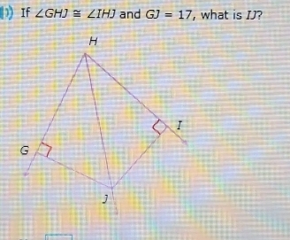 If ∠ GHJ≌ ∠ IHJ and GJ=17 , what is IJ?