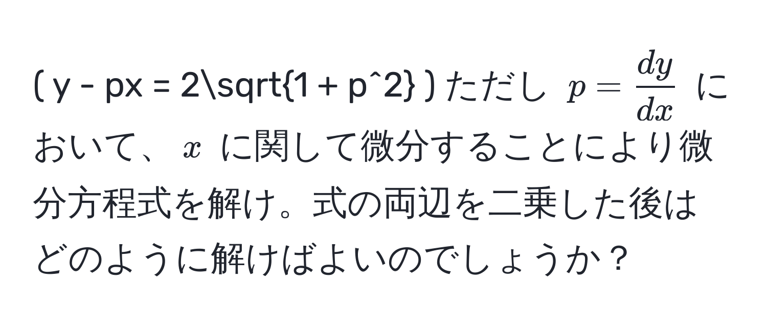 ( y - px = 2sqrt(1 + p^2 ) ただし ( p = fracdy)dx ) において、( x ) に関して微分することにより微分方程式を解け。式の両辺を二乗した後はどのように解けばよいのでしょうか？