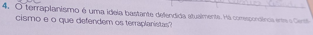 terraplanismo é uma ideia bastante defendida atualmente. Há correspondência entre o Cientif 
cismo e o que defendem os terraplanistas?