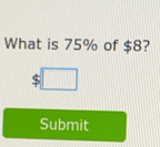 What is 75% of $8?
$□
Submit