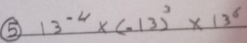 ⑤ 13^(-4)* (-13)^3* 13^6