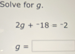 Solve for g.
2g+^-18=^-2
g=□