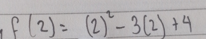 f(2)=(2)^2-3(2)+4