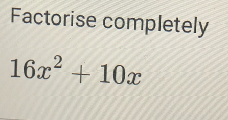 Factorise completely
16x^2+10x