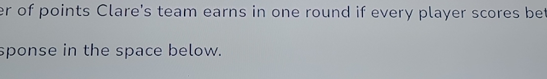 er of points Clare's team earns in one round if every player scores be 
sponse in the space below.