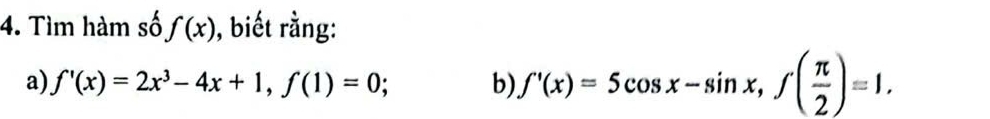 Tìm hàm số f(x) ), biết rằng:
a) f'(x)=2x^3-4x+1, f(1)=0; b) f'(x)=5cos x-sin x, f( π /2 )=1.