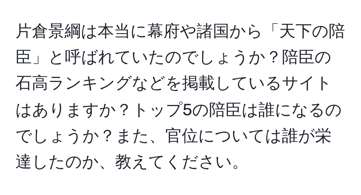 片倉景綱は本当に幕府や諸国から「天下の陪臣」と呼ばれていたのでしょうか？陪臣の石高ランキングなどを掲載しているサイトはありますか？トップ5の陪臣は誰になるのでしょうか？また、官位については誰が栄達したのか、教えてください。