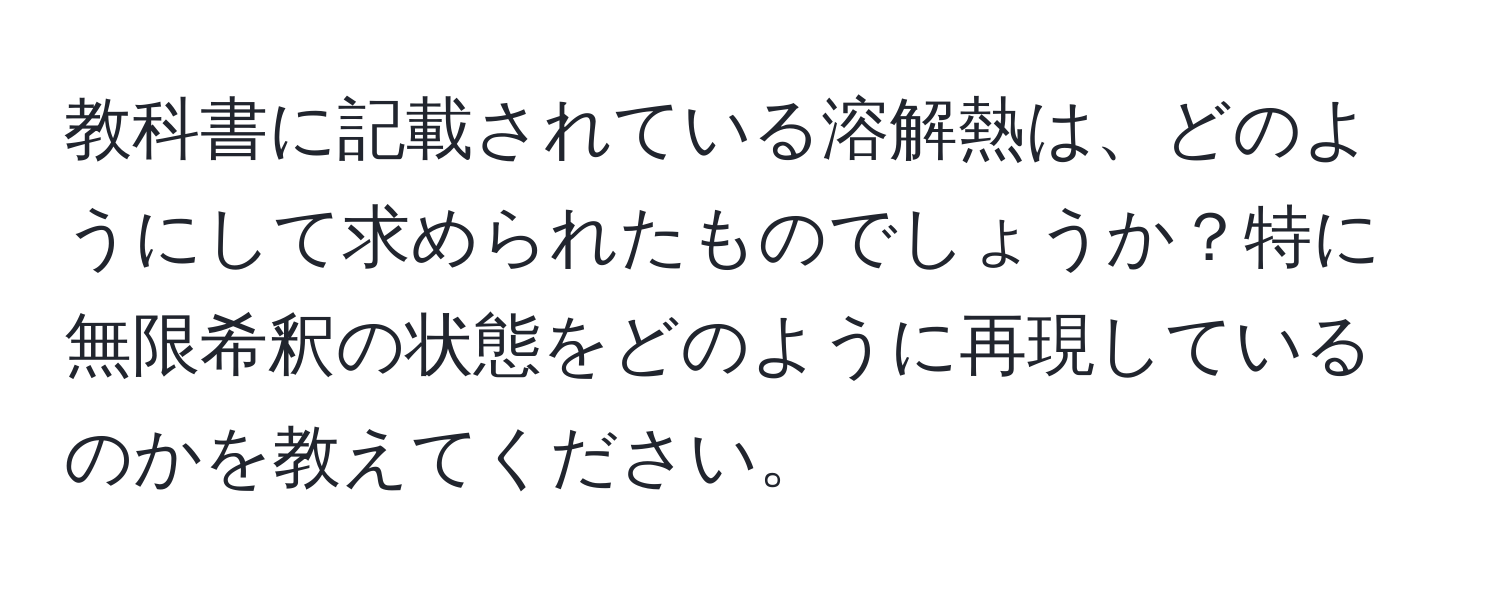 教科書に記載されている溶解熱は、どのようにして求められたものでしょうか？特に無限希釈の状態をどのように再現しているのかを教えてください。