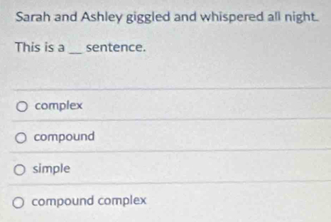 Sarah and Ashley giggled and whispered all night.
This is a _sentence.
complex
compound
simple
compound complex