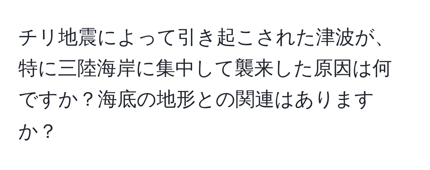 チリ地震によって引き起こされた津波が、特に三陸海岸に集中して襲来した原因は何ですか？海底の地形との関連はありますか？