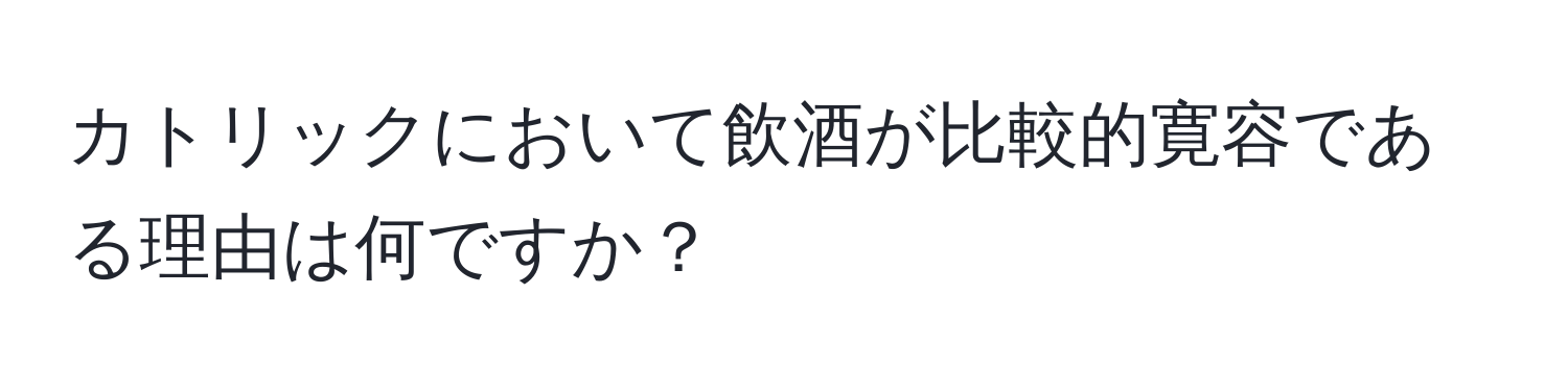 カトリックにおいて飲酒が比較的寛容である理由は何ですか？