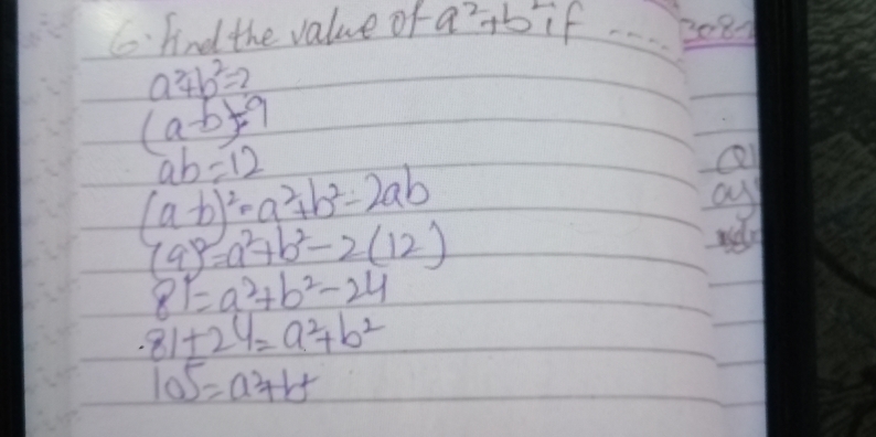 Find the value of a^2+b^2 if - 3081
a^2+b^2=2
(a-b)=9
ab=12
(a-b)^2=a^2+b^2-2ab
ay
(a)^2=a^2+b^2-2(12)
81=a^2+b^2-24
81± 24=a^2+b^2
105=a^2+b^2