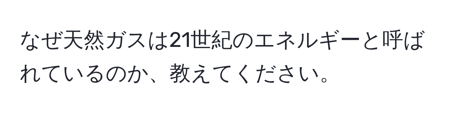 なぜ天然ガスは21世紀のエネルギーと呼ばれているのか、教えてください。