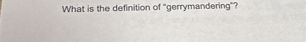 What is the definition of “gerrymandering”?