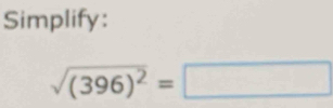 Simplify:
sqrt((396)^2)=□