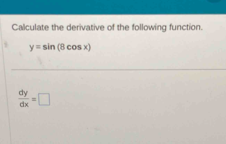 Calculate the derivative of the following function.
y=sin (8cos x)
 dy/dx =□