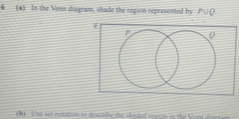 6 (a) In the Venn diagram, shade the region represented by . P∪ Q
(b) Use set notation to describe the shaded region in the Venn diagram