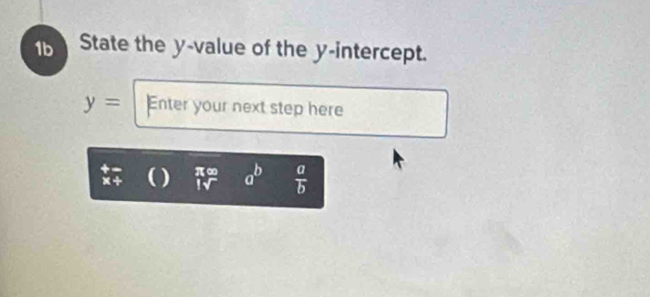 1b State the y -value of the y-intercept.
y= Enter your next step here
x+ () beginarrayr π ∈fty  |surd endarray a^b  a/b 